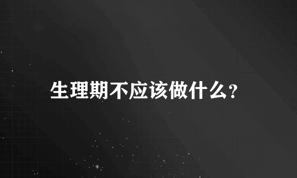 生理期不应该做什么？