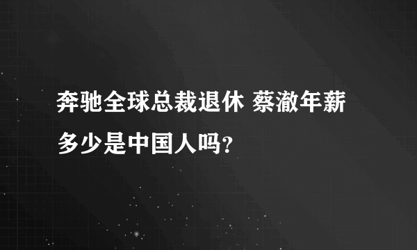 奔驰全球总裁退休 蔡澈年薪多少是中国人吗？