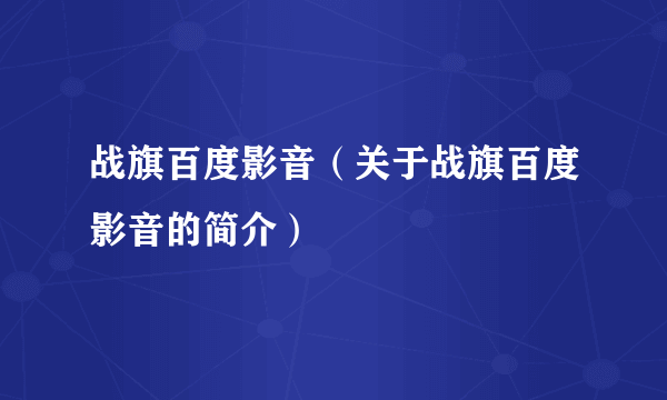 战旗百度影音（关于战旗百度影音的简介）