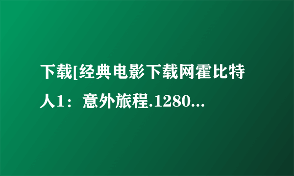 下载[经典电影下载网霍比特人1：意外旅程.1280高清中英双字版种子的网址跪谢