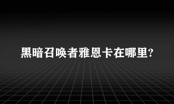 黑暗召唤者雅恩卡在哪里?