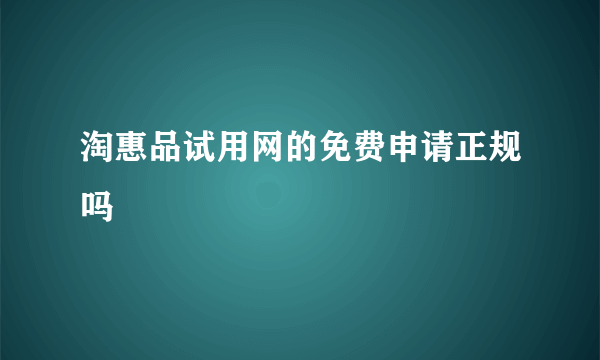 淘惠品试用网的免费申请正规吗