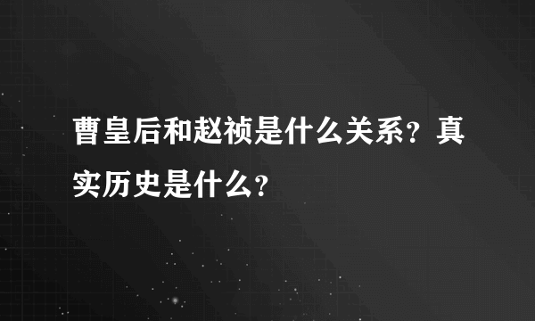 曹皇后和赵祯是什么关系？真实历史是什么？