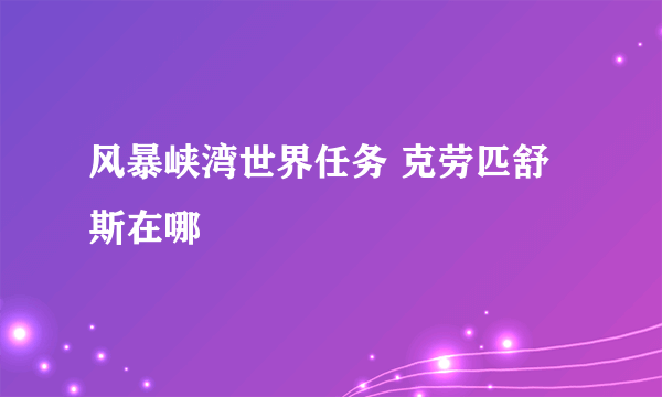 风暴峡湾世界任务 克劳匹舒斯在哪