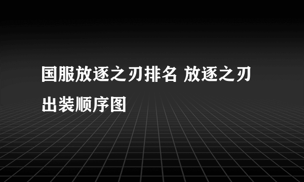 国服放逐之刃排名 放逐之刃出装顺序图