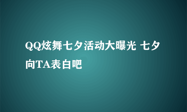 QQ炫舞七夕活动大曝光 七夕向TA表白吧