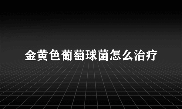 金黄色葡萄球菌怎么治疗