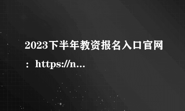 2023下半年教资报名入口官网：https://ntce.neea.edu.cn