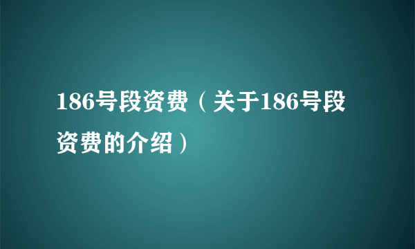 186号段资费（关于186号段资费的介绍）