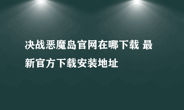 决战恶魔岛官网在哪下载 最新官方下载安装地址