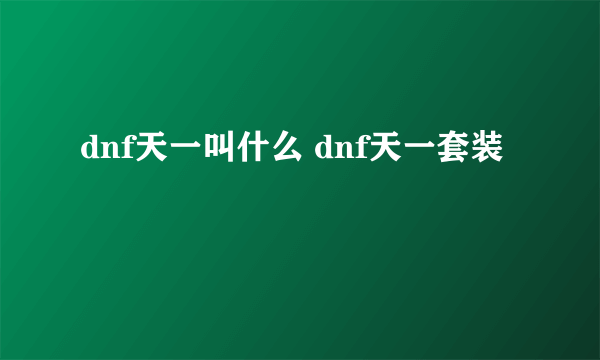 dnf天一叫什么 dnf天一套装