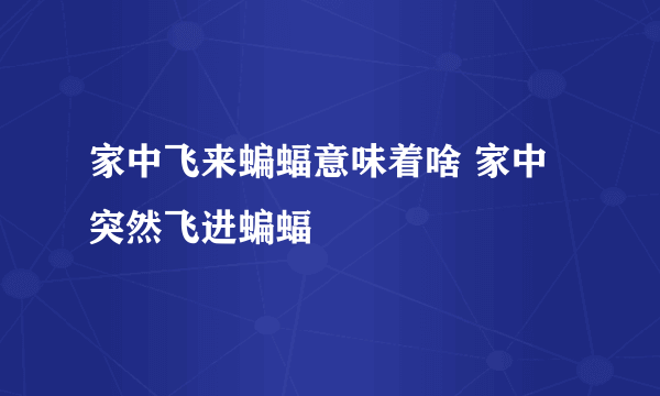 家中飞来蝙蝠意味着啥 家中突然飞进蝙蝠