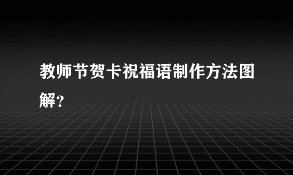 教师节贺卡祝福语制作方法图解？