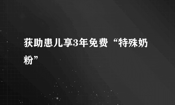 获助患儿享3年免费“特殊奶粉”