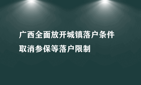 广西全面放开城镇落户条件 取消参保等落户限制