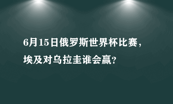 6月15日俄罗斯世界杯比赛，埃及对乌拉圭谁会赢？