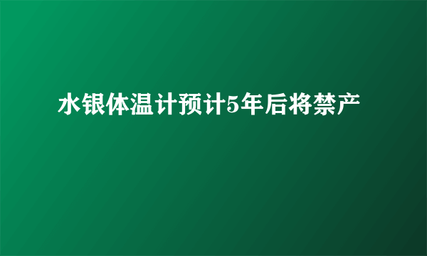 水银体温计预计5年后将禁产