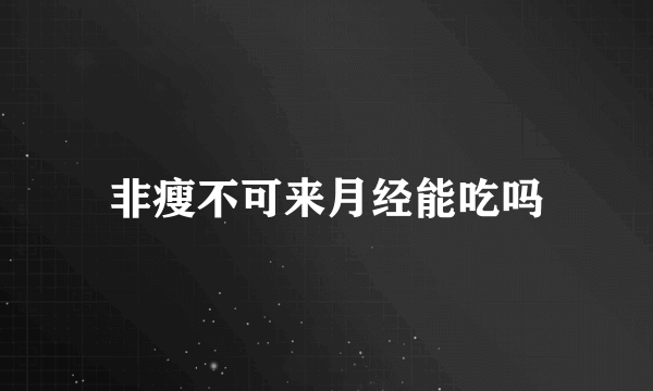 非瘦不可来月经能吃吗