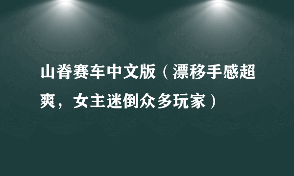 山脊赛车中文版（漂移手感超爽，女主迷倒众多玩家）