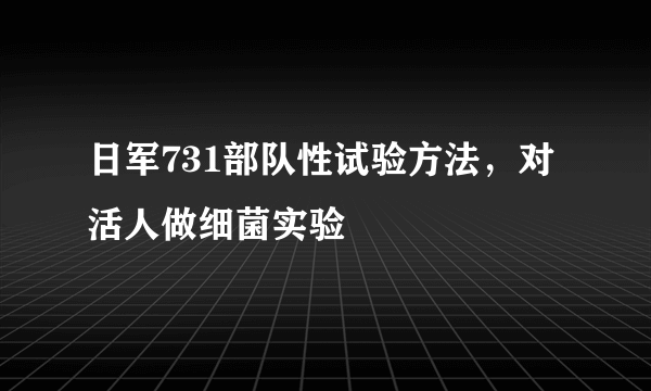 日军731部队性试验方法，对活人做细菌实验 