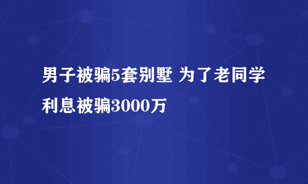 男子被骗5套别墅 为了老同学利息被骗3000万