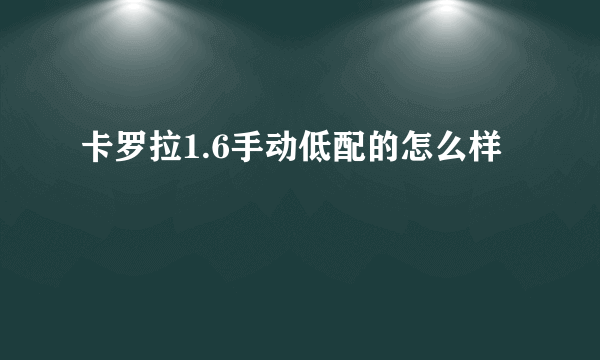 卡罗拉1.6手动低配的怎么样