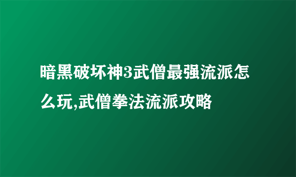 暗黑破坏神3武僧最强流派怎么玩,武僧拳法流派攻略