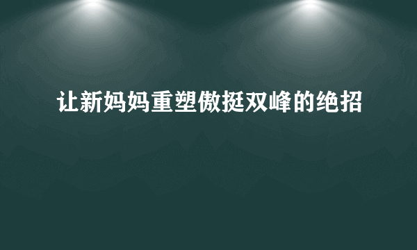 让新妈妈重塑傲挺双峰的绝招