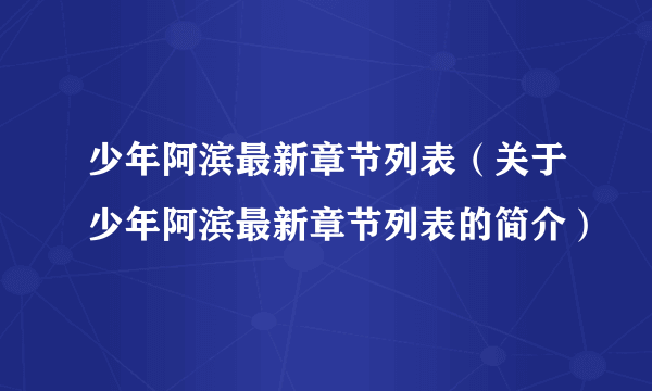 少年阿滨最新章节列表（关于少年阿滨最新章节列表的简介）