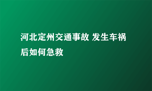 河北定州交通事故 发生车祸后如何急救