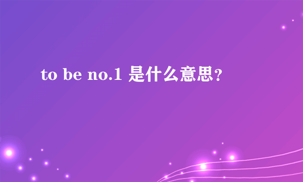 to be no.1 是什么意思？