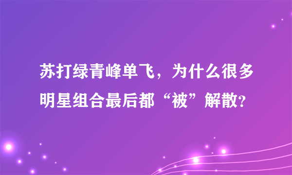 苏打绿青峰单飞，为什么很多明星组合最后都“被”解散？