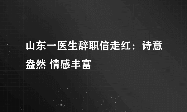 山东一医生辞职信走红：诗意盎然 情感丰富