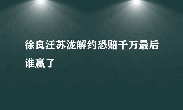 徐良汪苏泷解约恐赔千万最后谁赢了