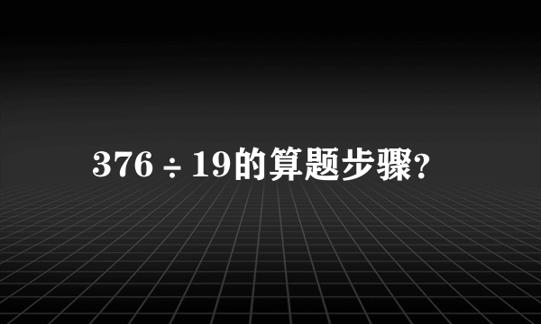 376÷19的算题步骤？