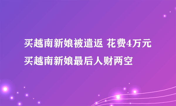 买越南新娘被遣返 花费4万元买越南新娘最后人财两空