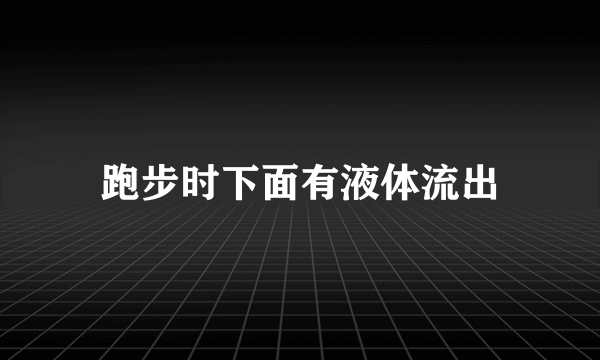 跑步时下面有液体流出