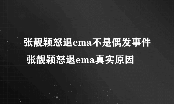 张靓颖怒退ema不是偶发事件 张靓颖怒退ema真实原因