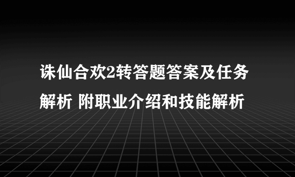 诛仙合欢2转答题答案及任务解析 附职业介绍和技能解析