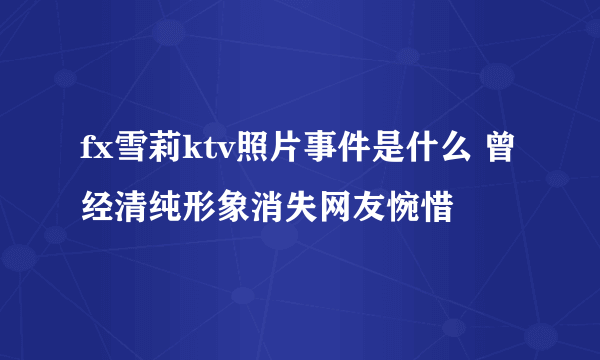 fx雪莉ktv照片事件是什么 曾经清纯形象消失网友惋惜