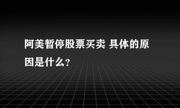 阿美暂停股票买卖 具体的原因是什么？