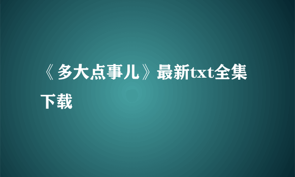 《多大点事儿》最新txt全集下载