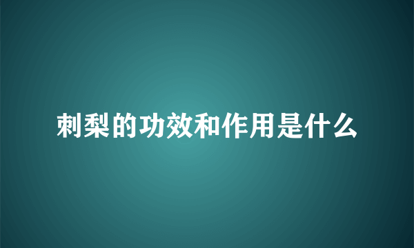 刺梨的功效和作用是什么