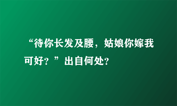 “待你长发及腰，姑娘你嫁我可好？”出自何处？