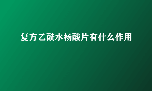 复方乙酰水杨酸片有什么作用