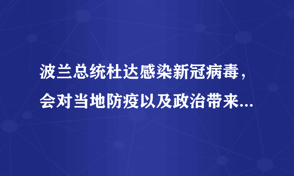 波兰总统杜达感染新冠病毒，会对当地防疫以及政治带来哪些影响？