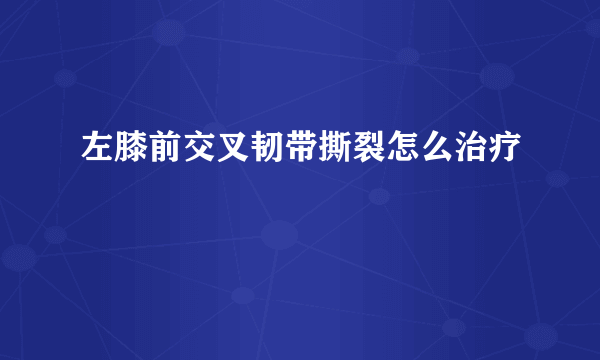 左膝前交叉韧带撕裂怎么治疗