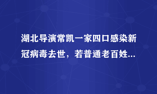 湖北导演常凯一家四口感染新冠病毒去世，若普通老百姓该怎么办？