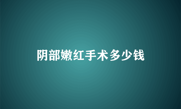 阴部嫩红手术多少钱