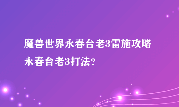 魔兽世界永春台老3雷施攻略永春台老3打法？